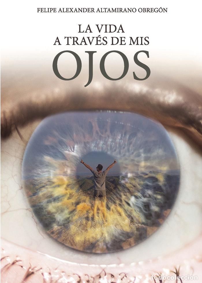 Libros: LA VIDA A TRAVES DE MIS OJOS - ALTAMIRANO OBREGON, FELIPE ALEXANDER