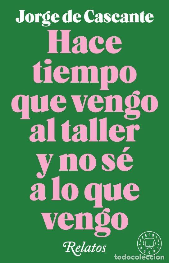 Libros: HACE TIEMPO QUE VENGO AL TALLER Y NO SE A LO QUE VENGO - DE CASCANTE, JORGE