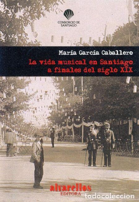 Libros: VIDA MUSICAL EN SANTIAGO A FINALES DEL SIGLO XIX,LA - GARCIA CABALLERO, MARIA
