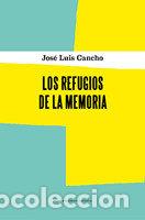 Libri: LOS REFUGIOS DE LA MEMORIA - CANCHO BELTRAN, JOSE LUIS