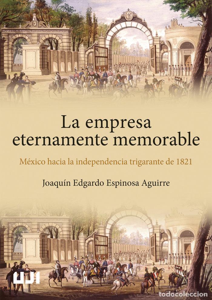 Livres: LA EMPRESA ETERNAMENTE MEMORABLE MEXICO HACIA LA INDEPENDEN - ESPINOSA AGUIRRE, JOAQUIN E.