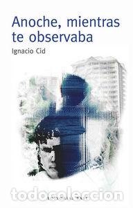 Libros: ANOCHE MIENTRAS TE OBSERVABA - CID HERMOSO, IGNACIO
