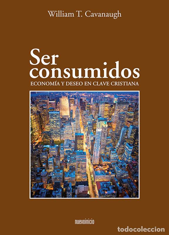 Libros: SER CONSUMIDOS - CAVANAUGH, WILLIAM T.