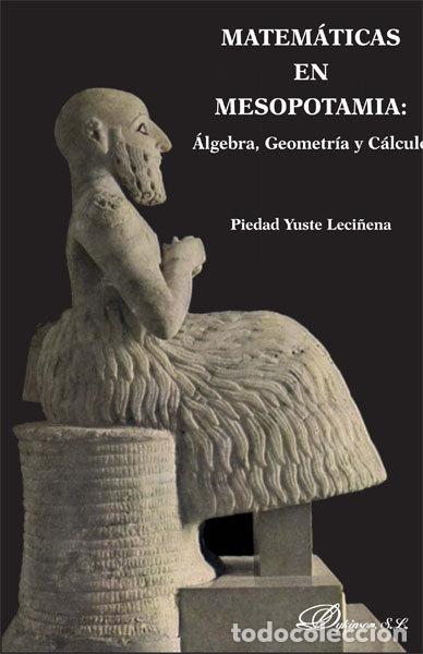 Libros: MATEMATICAS EN MESOPOTAMIA. ALGEBRA, GEOMETRIA Y CALCULO - YUSTE LECI&Ntilde;ENA, PIEDAD