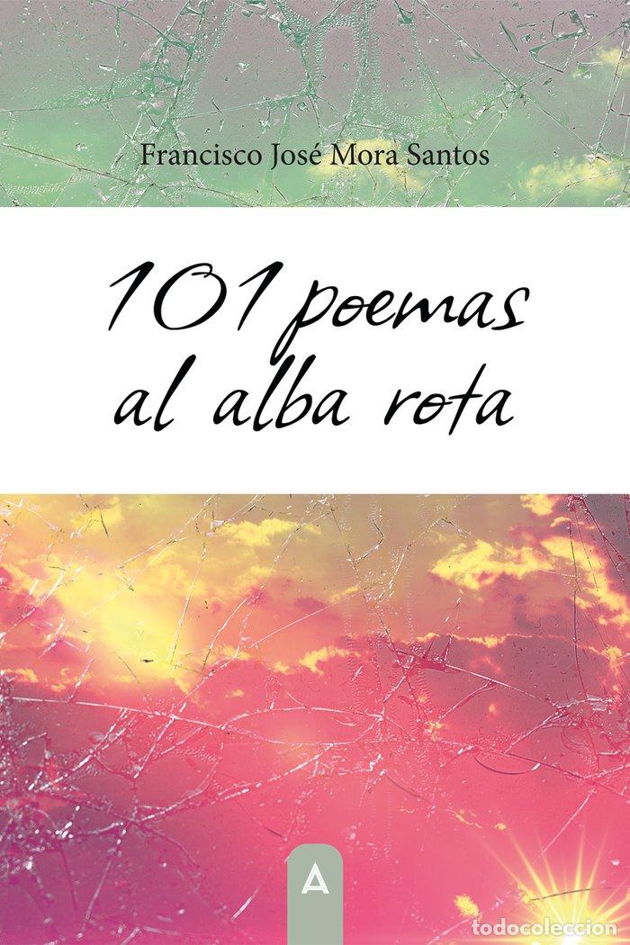 Libros: 101 POEMAS AL ALBA ROTA - MORA SANTOS, FRANCISCO JOSE