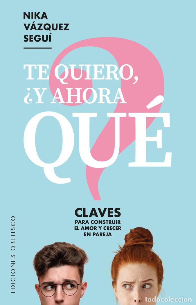 Libros: TE QUIERO Y AHORA QUE - VAZQUEZ SEGUI, NIKA