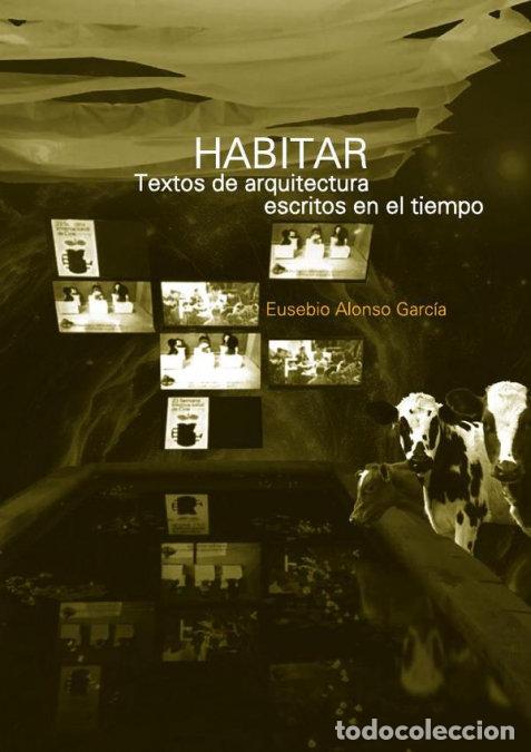 Libros: HABITAR TEXTOS DE ARQUITECTURA ESCRITOS EN EL TIEMPO - EUSEBIO ALONSO GARCIA