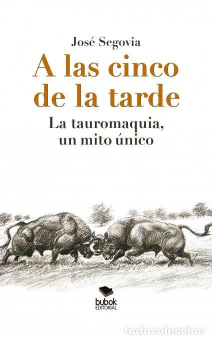 Libros: A LAS CINCO DE LA TARDE: LA TAUROMAQUIA, UN MITO UNICO - SEGOVIA, JOSE
