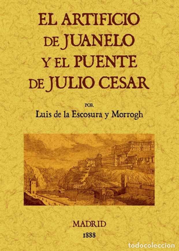 Libros: ARTIFICIO DE JUANELO Y EL PUENTE DE JULIO CESAR, EL - DE LA ESCOSURA Y MORROGH, LUIS