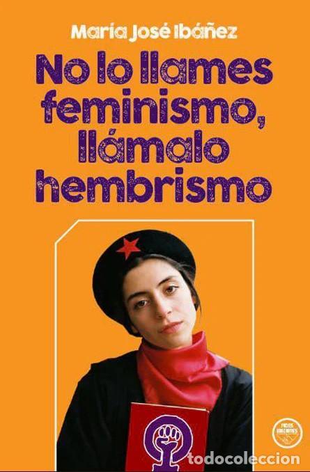 Libros: NO LO LLAMES FEMINISMO, LL&Aacute;MALO HEMBRISMO Mar&iacute;a Jos&eacute; Ib&aacute;&ntilde;ez Pr&oacute;logo de Marisol Riquelme Edici&oacute;n 1&ordf;