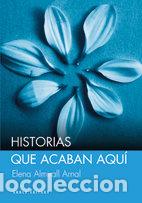 Libros: HISTORIAS QUE ACABAN AQUI - ALMIRALL ARNAL, ELENA