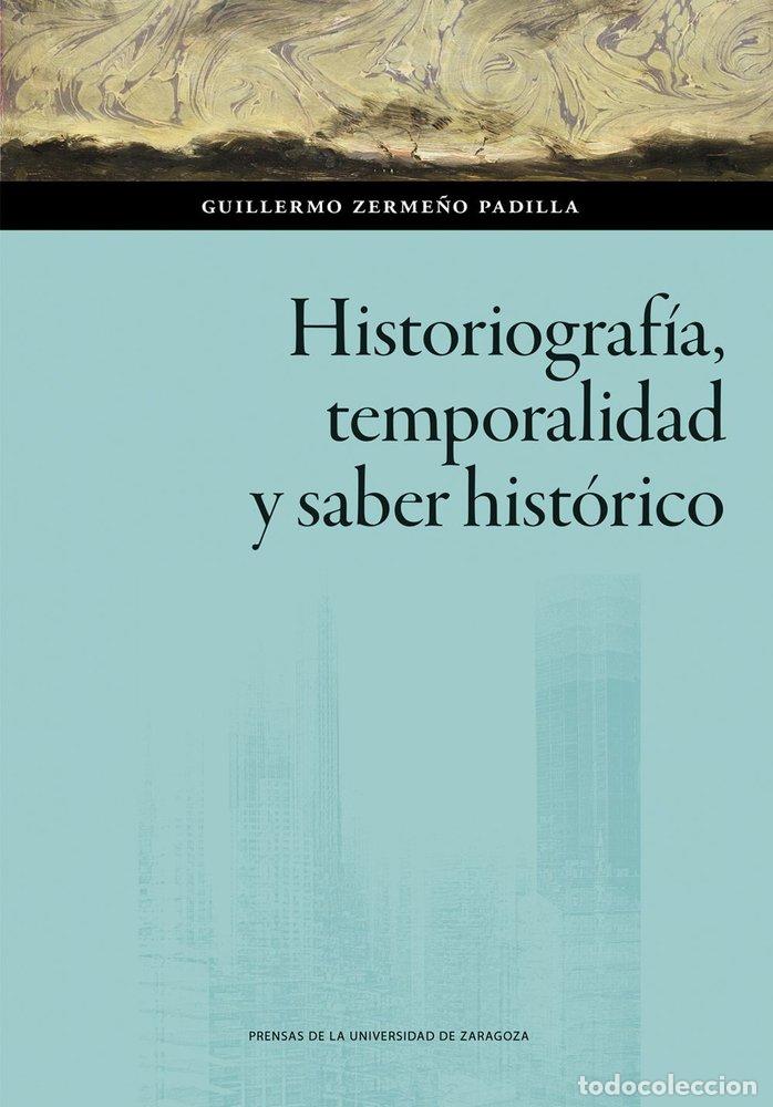 Libros: HISTORIOGRAFIA TEMPORALIDAD Y SABER HISTORICO - ZERME&Ntilde;O PADILLA, GUILLERMO