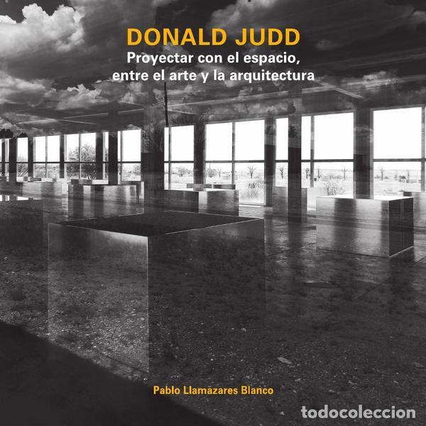 Libros: DONALD JUDD PROYECTAR CON ESPACIO ENTRE EL ARTE Y ARQUITECT - PABLO LLAMAZARES BLANCO