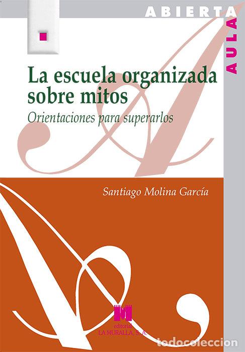 Libros: ESCUELA ORGANIZADA SOBRE MITOS,LA - MOLINA GARCIA, SANTIAGO