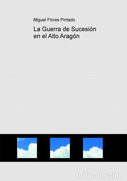 Libros: LA GUERRA DE SUCESION EN EL ALTO ARAGON - FLORES PINTADO, MIGUEL