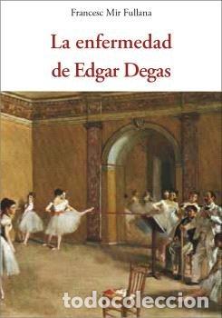 books: LA ENFERMEDAD DE EDGAR DEGAS - MIR FULLANA, FRANCESC