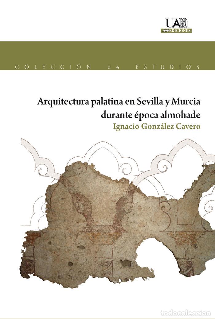 Libros: ARQUITECTURA PALATINA EN SEVILLA Y MURCIA DURANTE EPOCA ALMO - GONZALEZ CAVERO, IGNACIO
