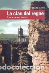 Livres: LA CLAU DEL REGNE. GIRONA, SETGES I MITES - CLARA I RESPLANDIS, JOSEP