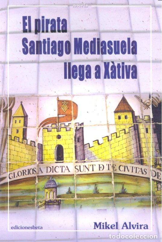Libros: PIRATA SANTIAGO MEDIASUELA LLEGA A XATIVA,EL - ALVIRA, MIKEL