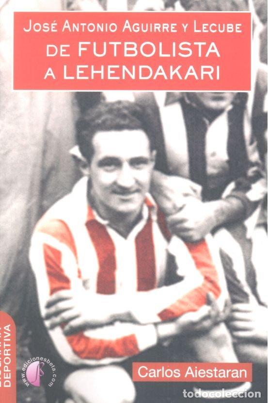 Libros: JOSE ANTONIO AGUIRRE Y LECUBE DE FUTBOLISTA A LEHENDAKARI - AIESTARAN, CARLOS