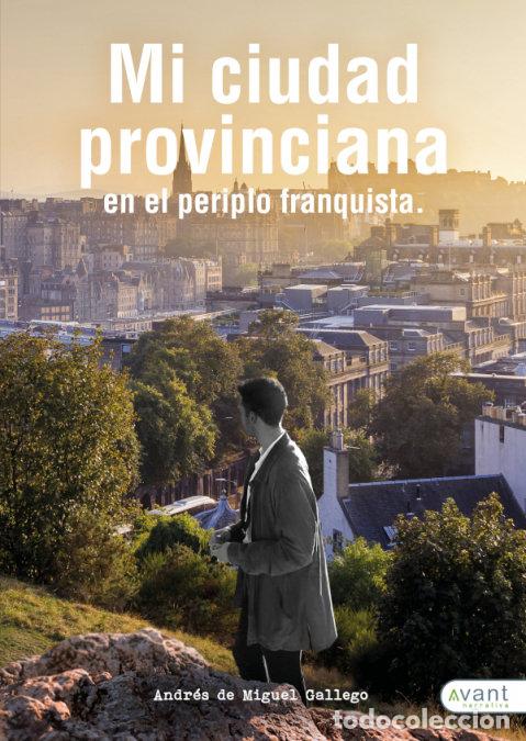 Libros: MI CIUDAD PROVINCIANA EN EL PERIPLO FRANQUISTA - DE MIGUEL GALLEGO, ANDRES