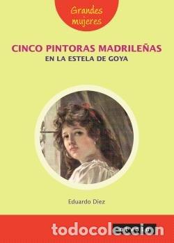 Livros: CINCO PINTORAS MADRILE&Ntilde;AS EN LA ESTELA DE GOYA - DIEZ DE PRADO, EDUARDO