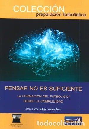 Libros: PENSAR NO ES SUFICIENTE LA FORMACION FUTBOLISTA DESDE COMPL - ADRIAN LOPEZ PERTEJO