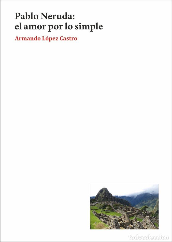 Libros: PABLO NERUDA EL AMOR POR LO SIMPLE - LOPEZ CASTRO, ARMANDO