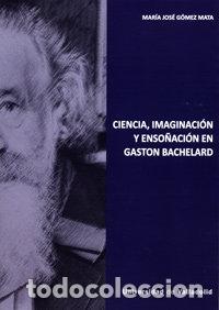 Libros: CIENCIA, IMAGINACION Y ENSO&Ntilde;ACION EN GASTON BACHELARD - GOMEZ MATA, MARIA JOSE