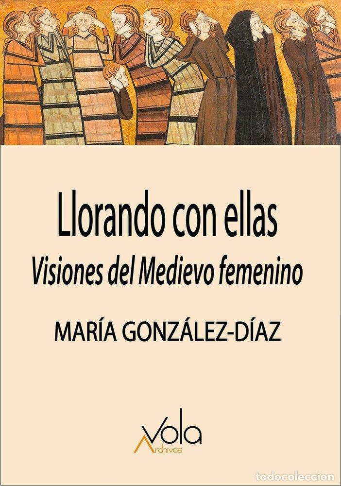 Libros: LLORANDO CON ELLAS VISIONES DEL MEDIEVO FEMENINO - GONZALEZ-DIAZ, MARIA