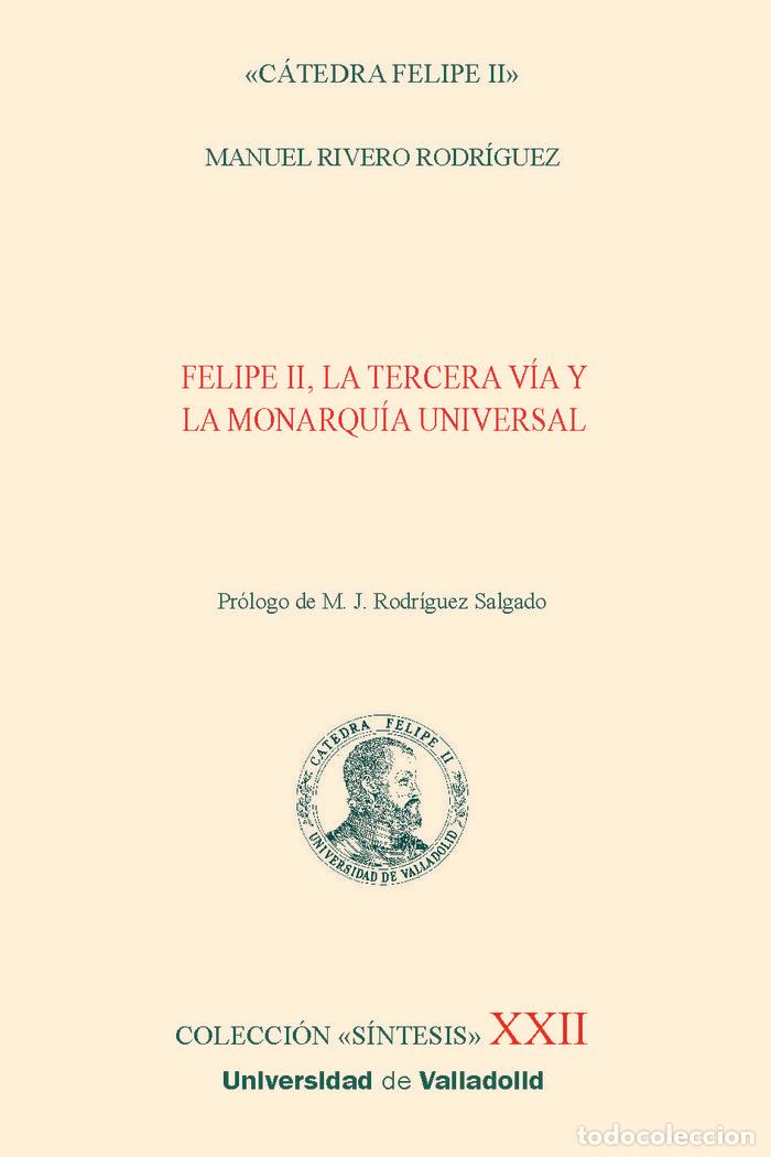 Livros: FELIPE II LA TERCERA VIA Y LA MONARQUIA UNIVERSAL - RIVERO RODRIGUEZ, MANUEL