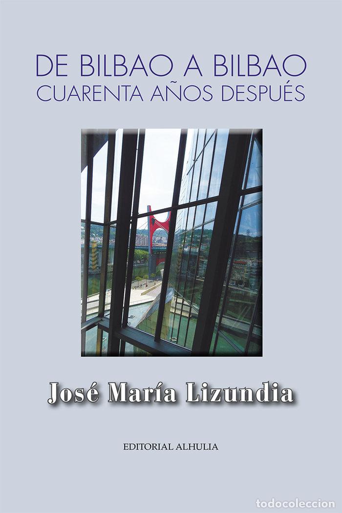 Libros: DE BILBAO A BILBAO CUARENTA A&Ntilde;OS DESPUES - LIZUNDIA ZAMALLOA, JOSE MARIA