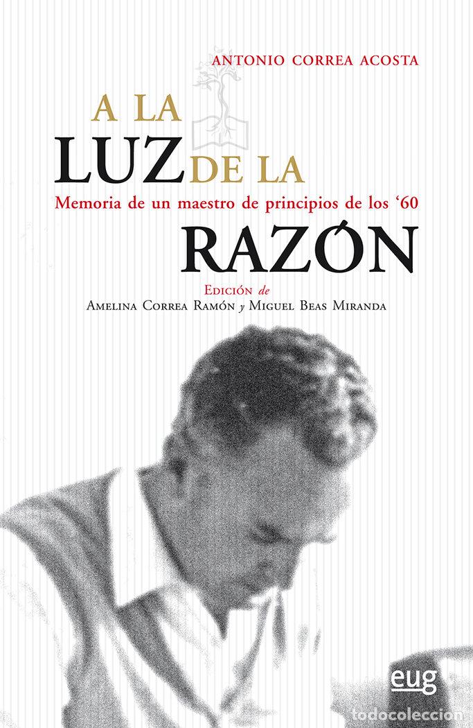 books: A LA LUZ DE LA RAZON MEMORIA DE UN MAESTRO DE PRINCIPIOS D - CORREA ACOSTA, ANTONIO