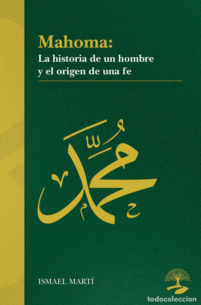 Libros: MAHOMA LA HISTORIA DE UN HOMBRE Y EL ORIGEN DE UNA FE - MARTI, ISMAEL