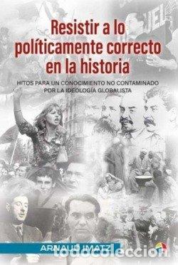 Libri: RESISTIR A LO POLITICAMENTE CORRECTO EN LA HISTORIA HITOS P - IMATZ ARNAUD