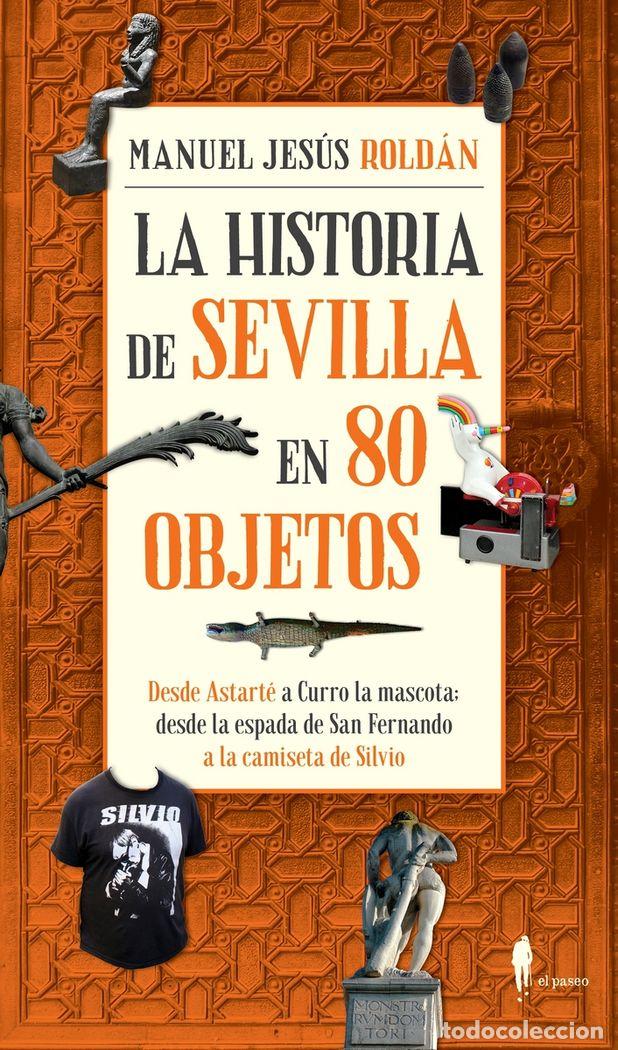 Libri: HISTORIA DE SEVILLA EN 80 OBJETOS,LA - ROLDAN, MANUEL JESUS