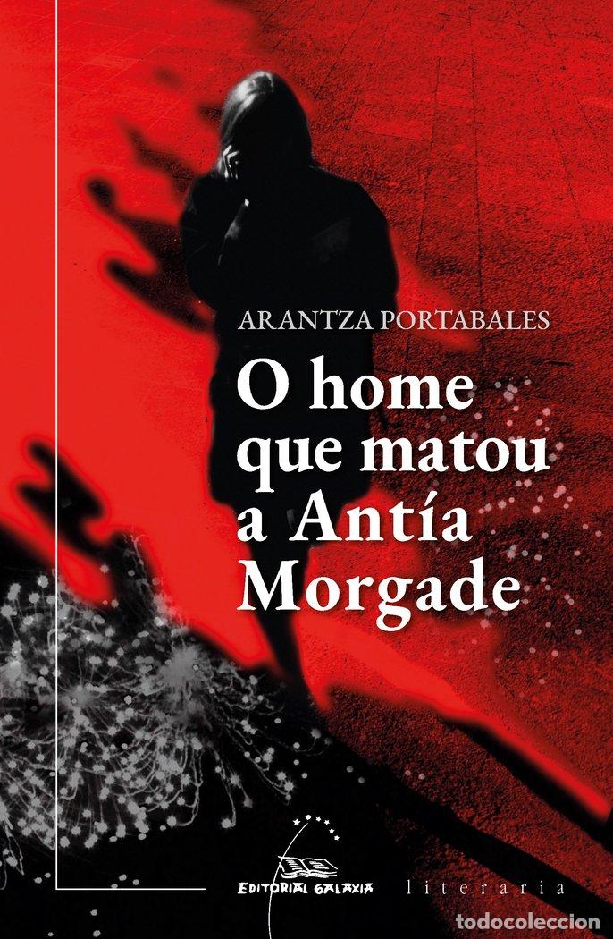 Libros: O HOME QUE MATOU A ANTIA MORGADE - PORTABALES, ARANTZA