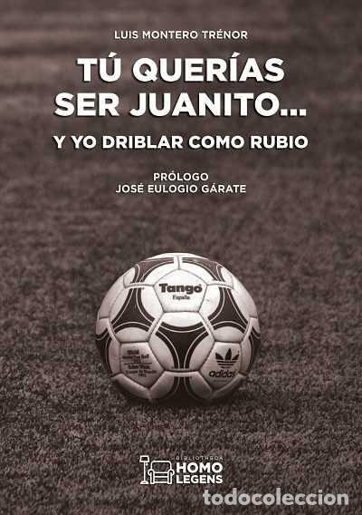 Libri: TU QUERIAS SER JUANITO... Y YO DRIBLAR COMO RUBIO - MONTERO TRENOR, LUIS