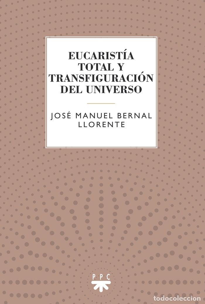 Libros: EUCARISTIA TOTAL Y TRANSFIGURACION - BERNAL LLORENTE, JOSE MANUEL
