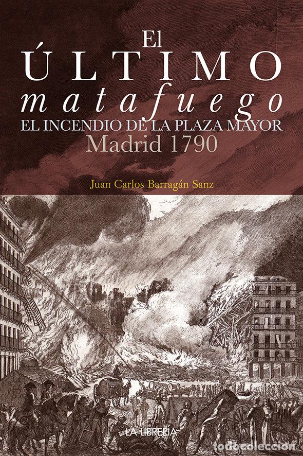 Libros: ULTIMO MATAFUEGO. EL INCENDIO DE LA PLAZA MAYOR. MADRID 1790 - BARRAGAN SANZ, JUAN CARLOS