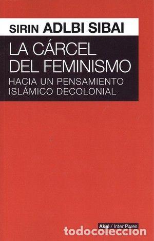 Libros: CARCEL DEL FEMINISMO HACIA PENSAMIENTO ISLAMICO DECOLONIAL - SIRIN ADLBI, SIBAI