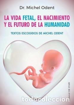 Libros: VIDA FETAL,LA NE EL NACIMIENTO Y EL FUTURO DE LA HUMAN - ODENT, MICHEL