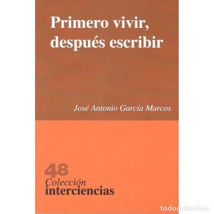 B&uuml;cher: PRIMERO VIVIR DESPUES ESCRIBIR - GARCIA MARCOS, JOSE ANTONIO