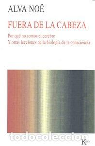 Libros: FUERA DE LA CABEZA POR QUE NO SOMOS EL CEREBRO Y OTRAS LECCI - NOE, ALVA