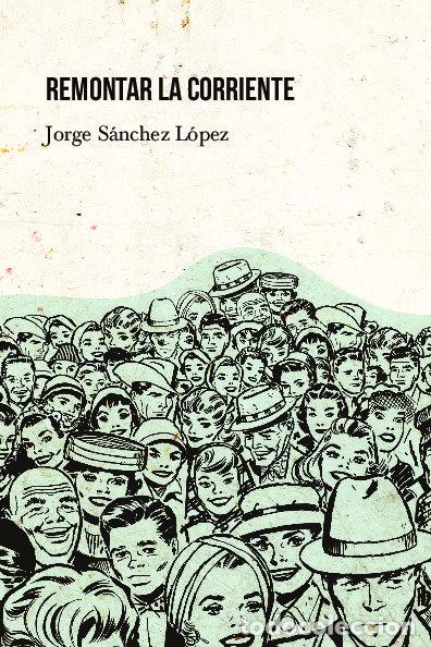 Libri: REMONTAR LA CORRIENTE - SANCHEZ LOPEZ, JORGE