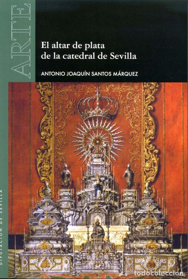 Libri: EL ALTAR DE PLATA DE LA CATEDRAL DE SEVILLA - SANTOS MARQUEZ, ANTONIO JOAQUIN