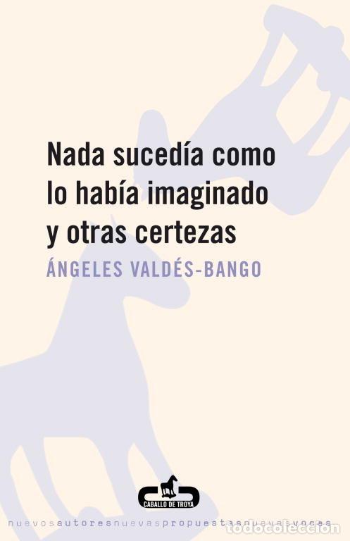 Libros: NADA SUCEDIA COMO LO HABIA IMAGINADO Y OTRAS CERTEZAS - VALDES BANGO, ANGELES