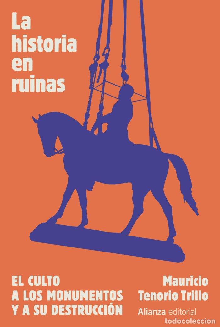 Libri: LA HISTORIA EN RUINAS. EL CULTO A LOS MONUMENTOS Y A SU DEST - TENORIO TRILLO, MAURICIO