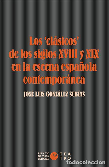 Libros: LOS CLASICOS DE LOS SIGLOS XVIII Y XIX EN LA ESCENA ESPA&Ntilde;OL - GONZALEZ SUBIAS, JOSE LUIS