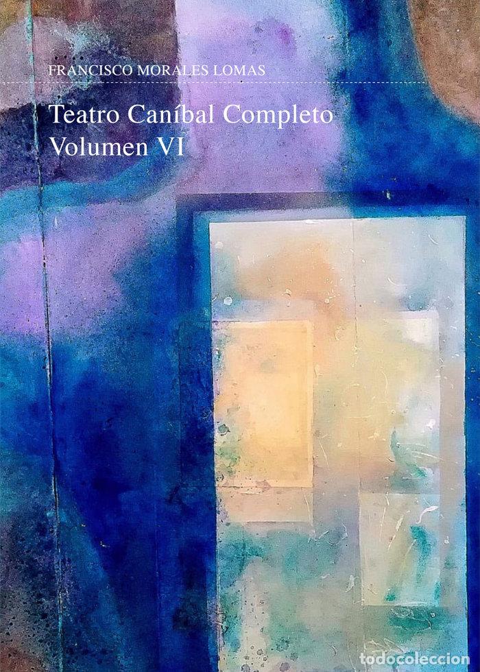 Libros: TEATRO CANIBAL VOLUMEN VI - MORALES LOMAS, FRANCISCO